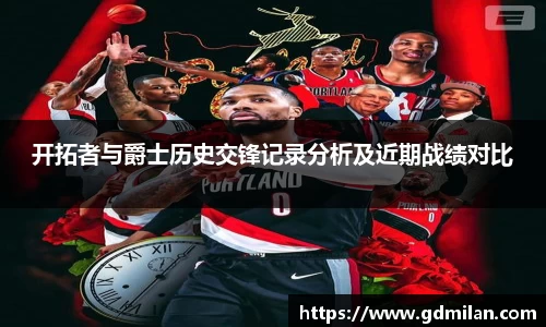 开拓者与爵士历史交锋记录分析及近期战绩对比